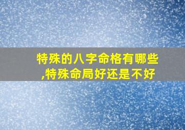 特殊的八字命格有哪些,特殊命局好还是不好