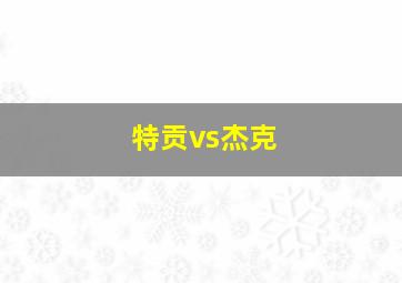 特贡vs杰克