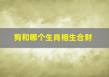 狗和哪个生肖相生合财