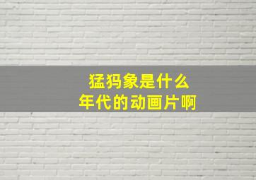 猛犸象是什么年代的动画片啊