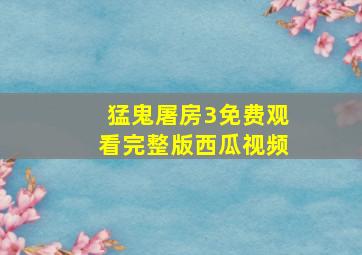 猛鬼屠房3免费观看完整版西瓜视频