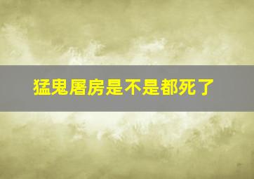 猛鬼屠房是不是都死了