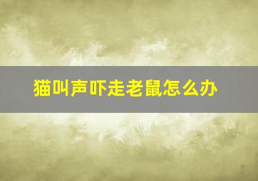 猫叫声吓走老鼠怎么办