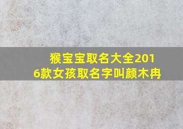 猴宝宝取名大全2016款女孩取名字叫颜木冉