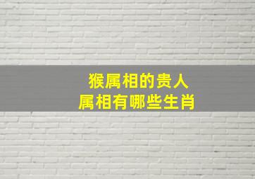 猴属相的贵人属相有哪些生肖