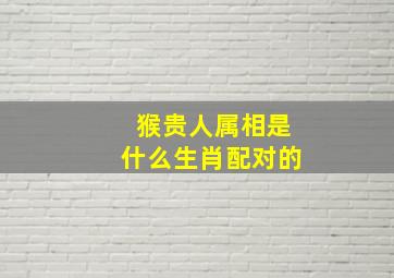 猴贵人属相是什么生肖配对的