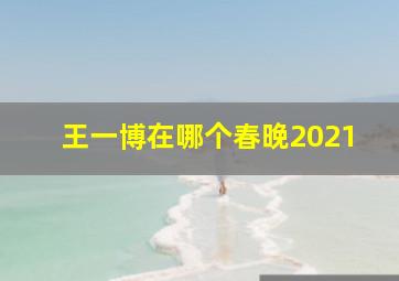 王一博在哪个春晚2021