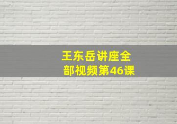 王东岳讲座全部视频第46课