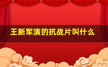 王新军演的抗战片叫什么