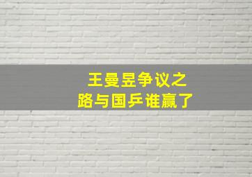 王曼昱争议之路与国乒谁赢了