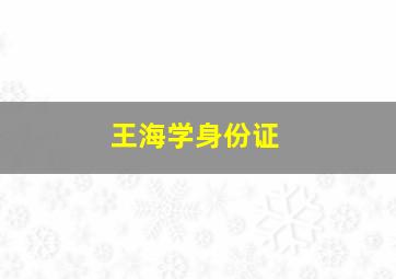 王海学身份证