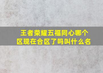 王者荣耀五福同心哪个区现在合区了吗叫什么名