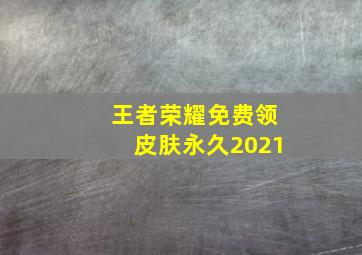 王者荣耀免费领皮肤永久2021