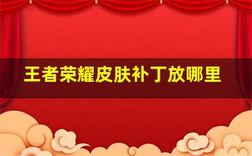 王者荣耀皮肤补丁放哪里