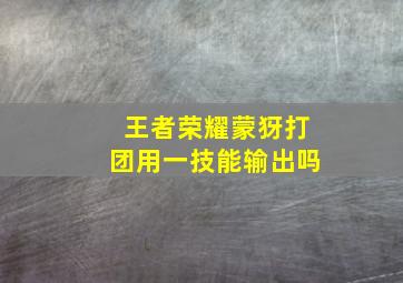 王者荣耀蒙犽打团用一技能输出吗