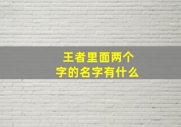 王者里面两个字的名字有什么