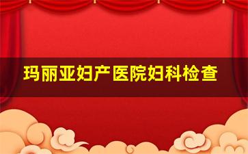 玛丽亚妇产医院妇科检查