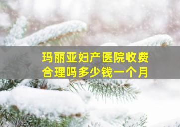 玛丽亚妇产医院收费合理吗多少钱一个月