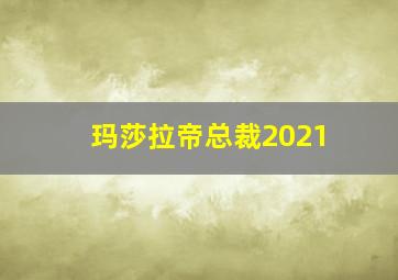 玛莎拉帝总裁2021