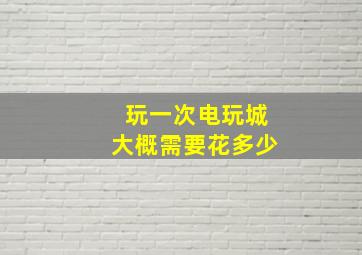 玩一次电玩城大概需要花多少