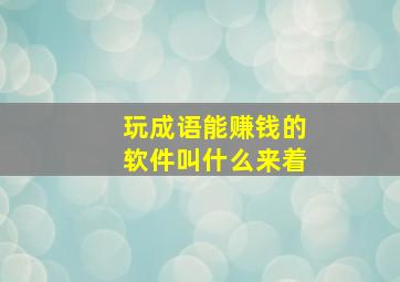 玩成语能赚钱的软件叫什么来着