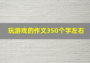 玩游戏的作文350个字左右