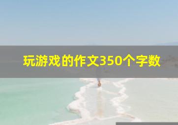 玩游戏的作文350个字数