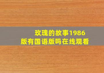 玫瑰的故事1986版有国语版吗在线观看