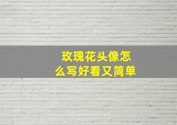 玫瑰花头像怎么写好看又简单