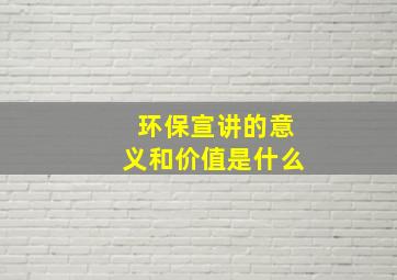 环保宣讲的意义和价值是什么