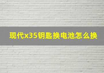 现代x35钥匙换电池怎么换