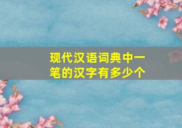 现代汉语词典中一笔的汉字有多少个