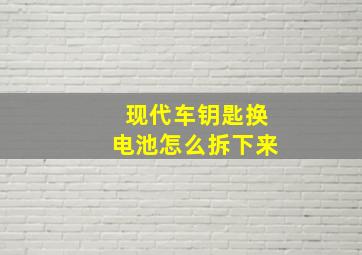 现代车钥匙换电池怎么拆下来