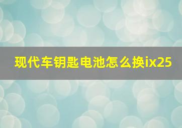 现代车钥匙电池怎么换ix25