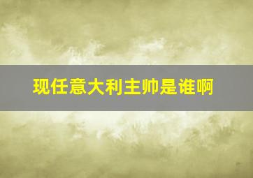 现任意大利主帅是谁啊