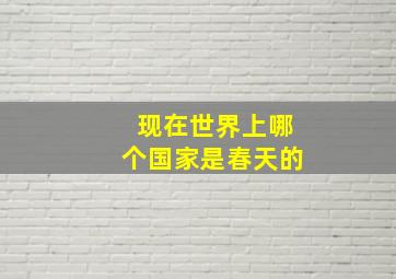 现在世界上哪个国家是春天的