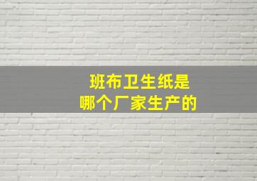 班布卫生纸是哪个厂家生产的