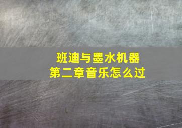 班迪与墨水机器第二章音乐怎么过