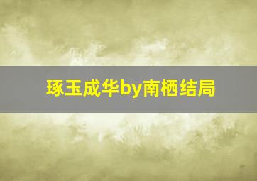 琢玉成华by南栖结局