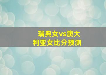 瑞典女vs澳大利亚女比分预测