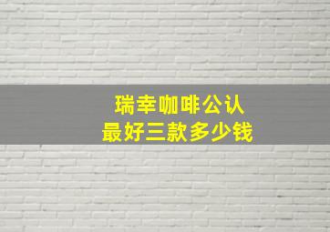 瑞幸咖啡公认最好三款多少钱