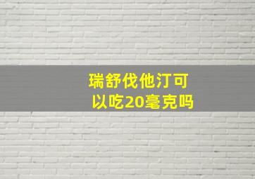 瑞舒伐他汀可以吃20毫克吗