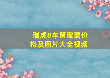 瑞虎8车窗玻璃价格及图片大全视频