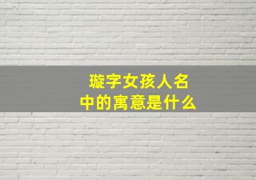 璇字女孩人名中的寓意是什么