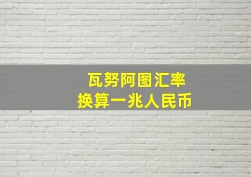 瓦努阿图汇率换算一兆人民币