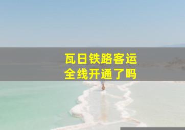 瓦日铁路客运全线开通了吗