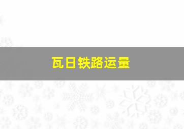 瓦日铁路运量