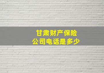 甘肃财产保险公司电话是多少