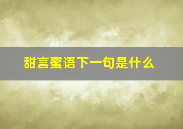 甜言蜜语下一句是什么