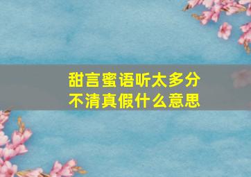 甜言蜜语听太多分不清真假什么意思